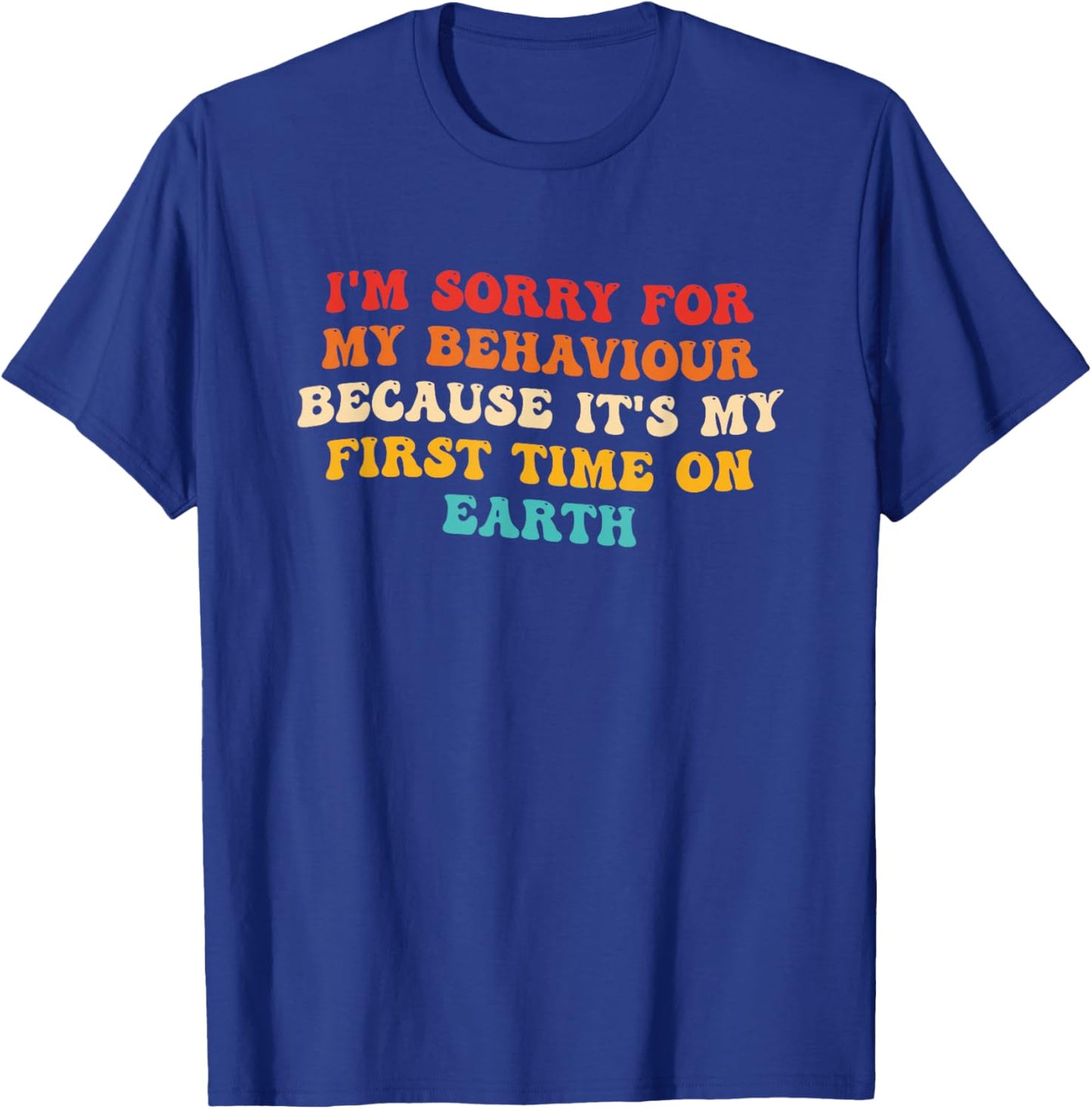 Sorry for My Behaviour Because It's My First Time On Earth T-Shirt - T-Shirt | Royal