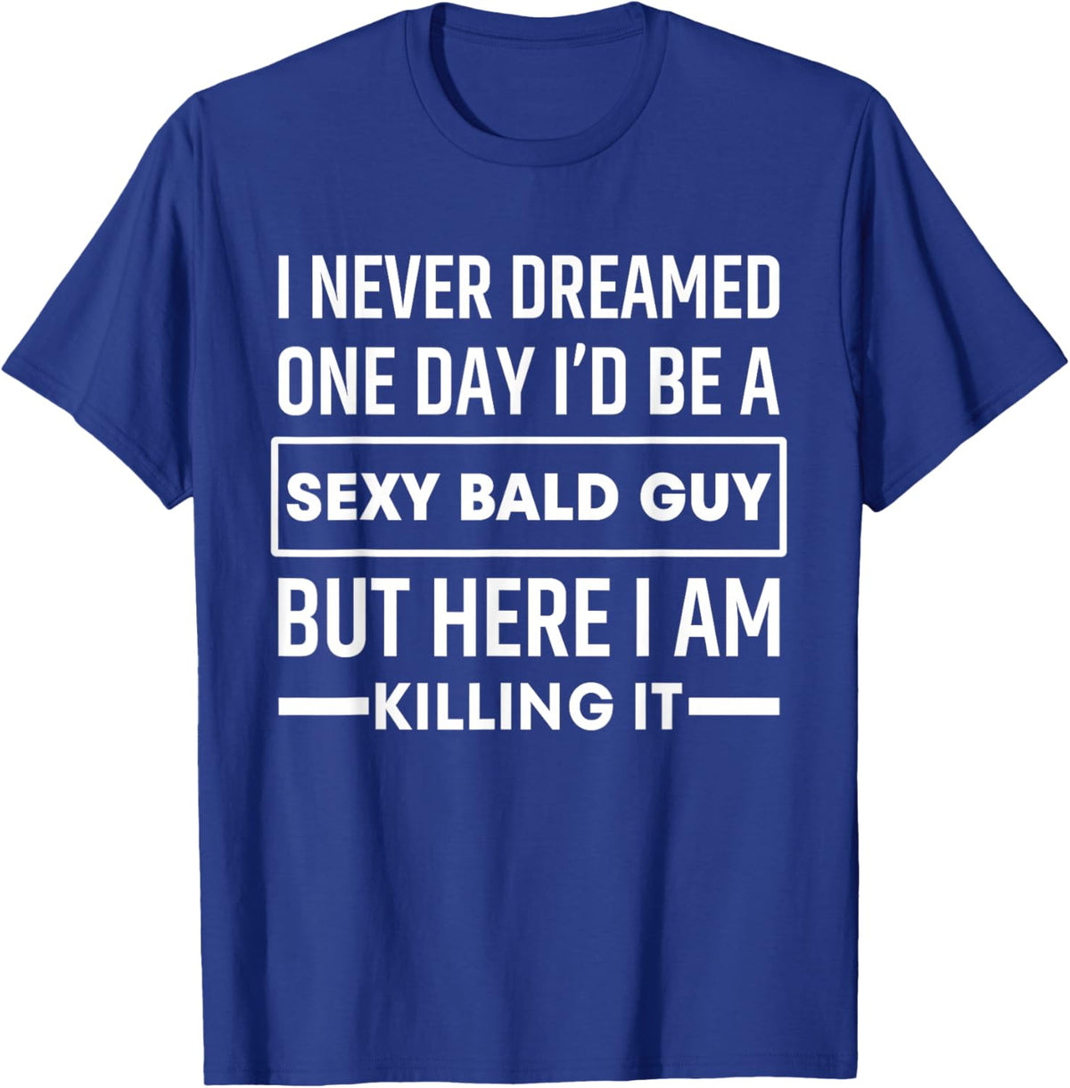 I Never Dreamed One Day I'd Be A Sexy Bald Guy Funny T-Shirt - T-Shirt | Royal