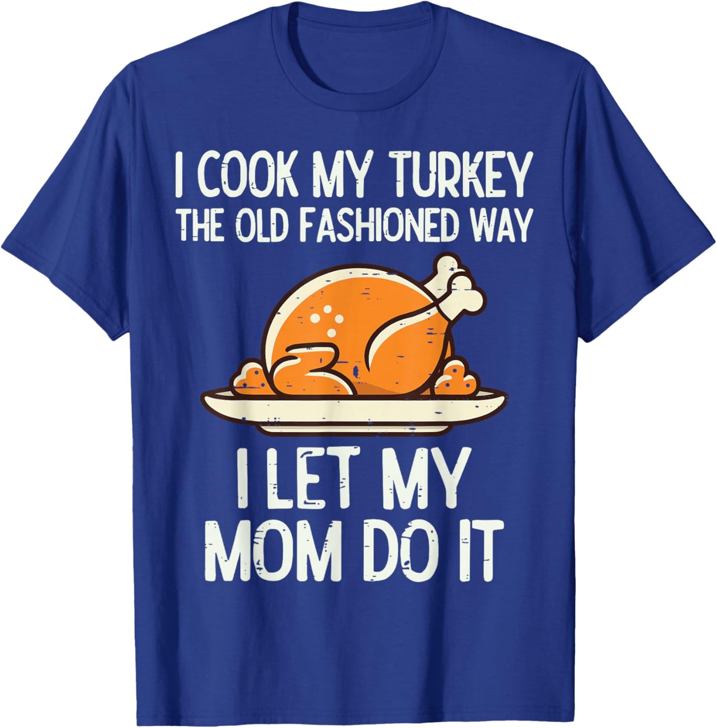 I Cook My Turkey The Old Fashioned Way I Let My Mom Do It T-Shirt - T-Shirt | Royal