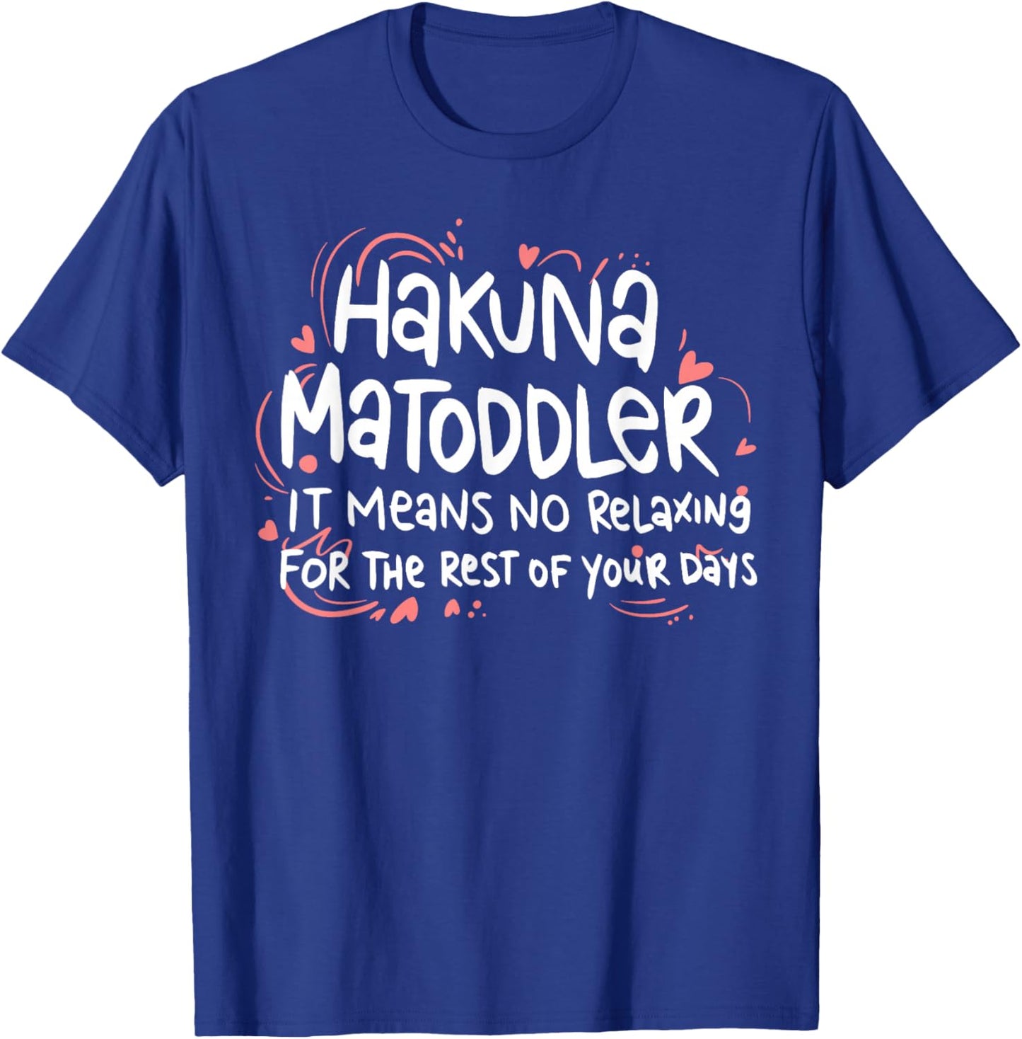 Hakuna Matoddler It Means No Relaxing for The Rest of Your T-Shirt - T-Shirt | Royal