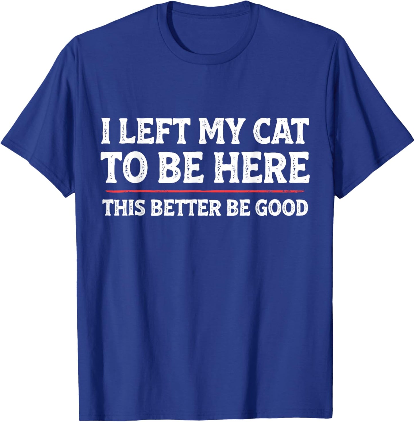 I Left My Cat to Be Here Funny Cat Dad Mom T-Shirt - T-Shirt | Royal