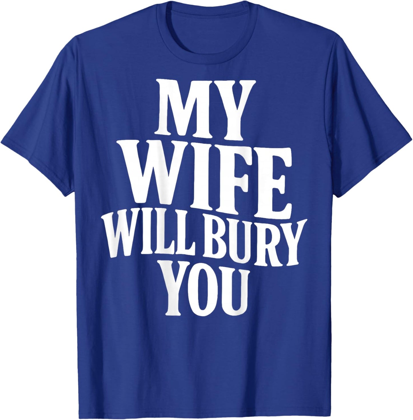 Funny Husband Quote My Wife Will Bury You Sarcastic Humor T-Shirt - T-Shirt | Royal
