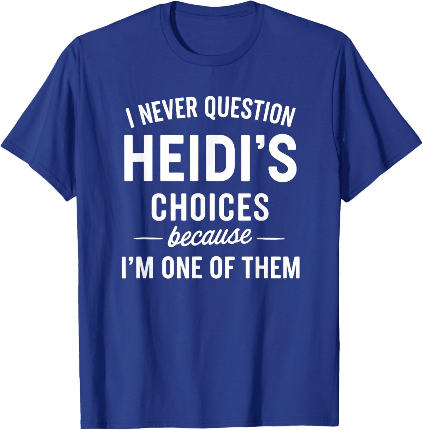 I Never Question HEIDI'S Choices Because I'm One of Them T-Shirt - T-Shirt | Royal