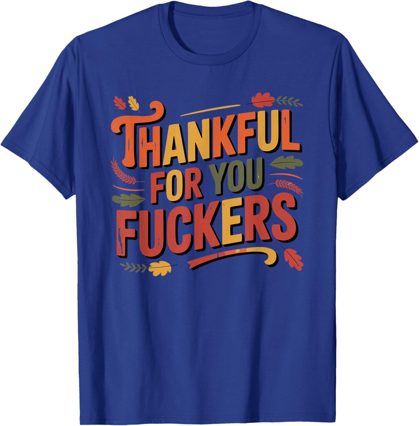 Thankful for You Fuckers Funny Thanksgiving Friendsgiving T-Shirt - T-Shirt | Royal