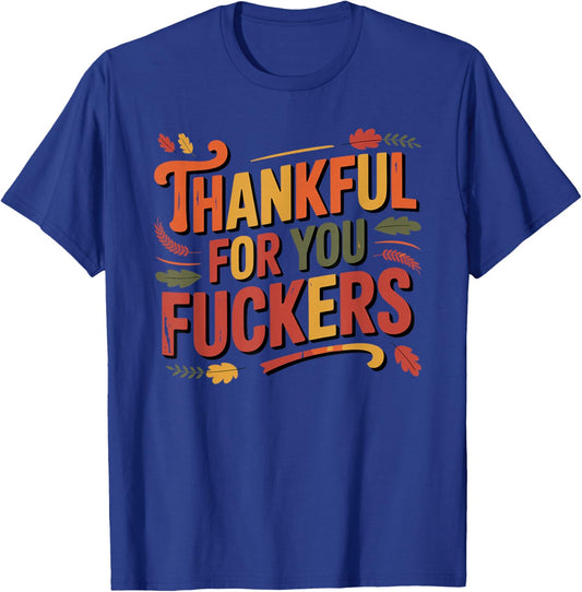 Thankful for You Fuckers Funny Thanksgiving Friendsgiving T-Shirt - T-Shirt | Royal
