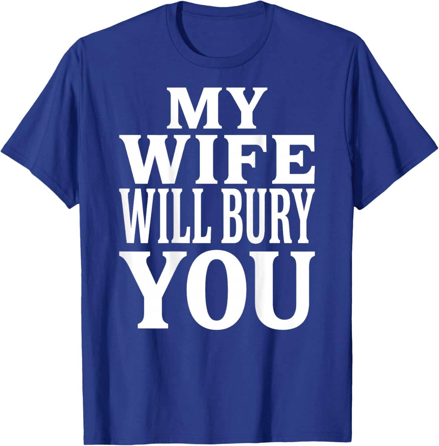 My Wife Will Bury You Funny Dark Humor Typography (on Back) T-Shirt - T-Shirt | Royal