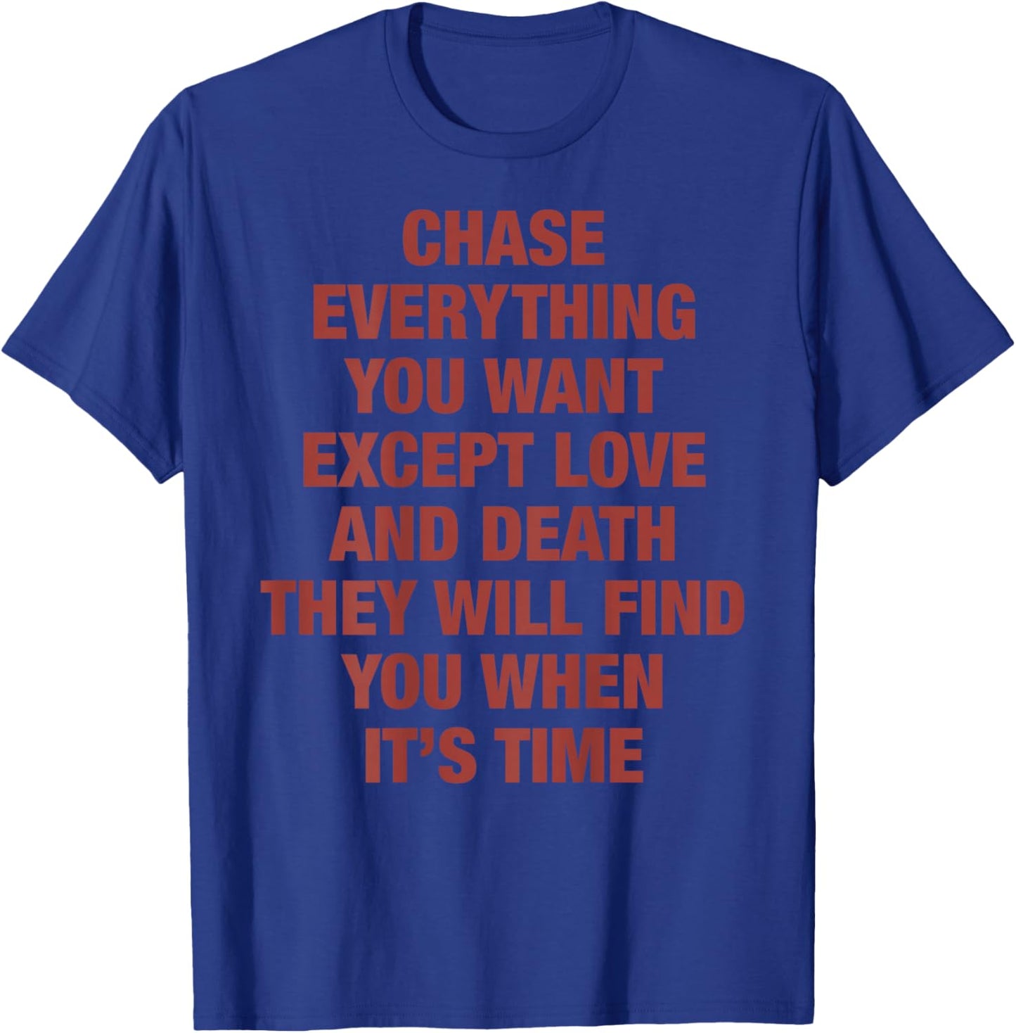 Chase Everything You Want Except Love and Death They Will T-Shirt - T-Shirt | Royal