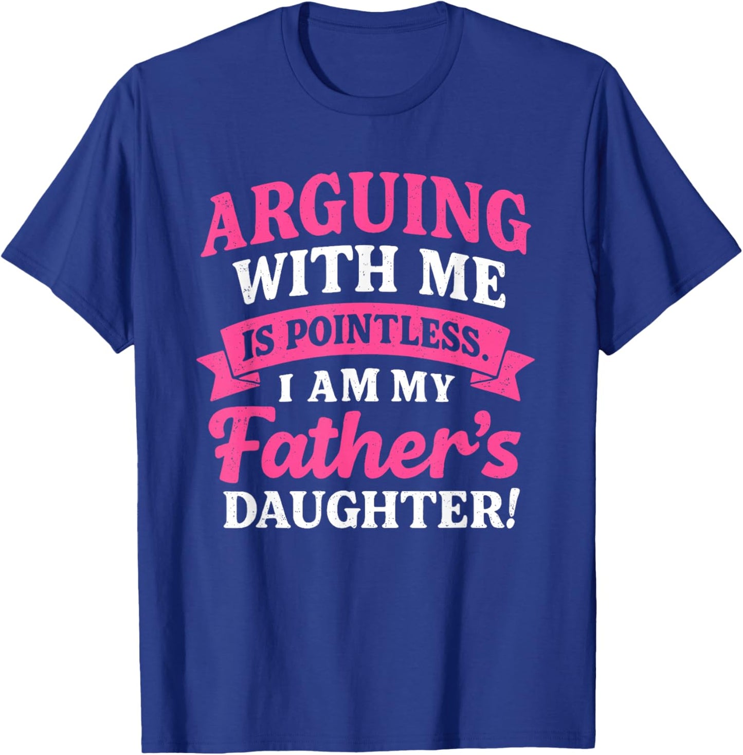 Arguing with Me is Pointless I'm My Father's Daughter T-Shirt - T-Shirt | Royal