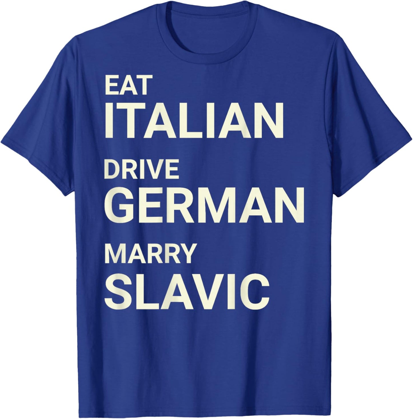 Eat Italian Drive German Marry Slavic Funny ON Back T-Shirt - T-Shirt | Royal
