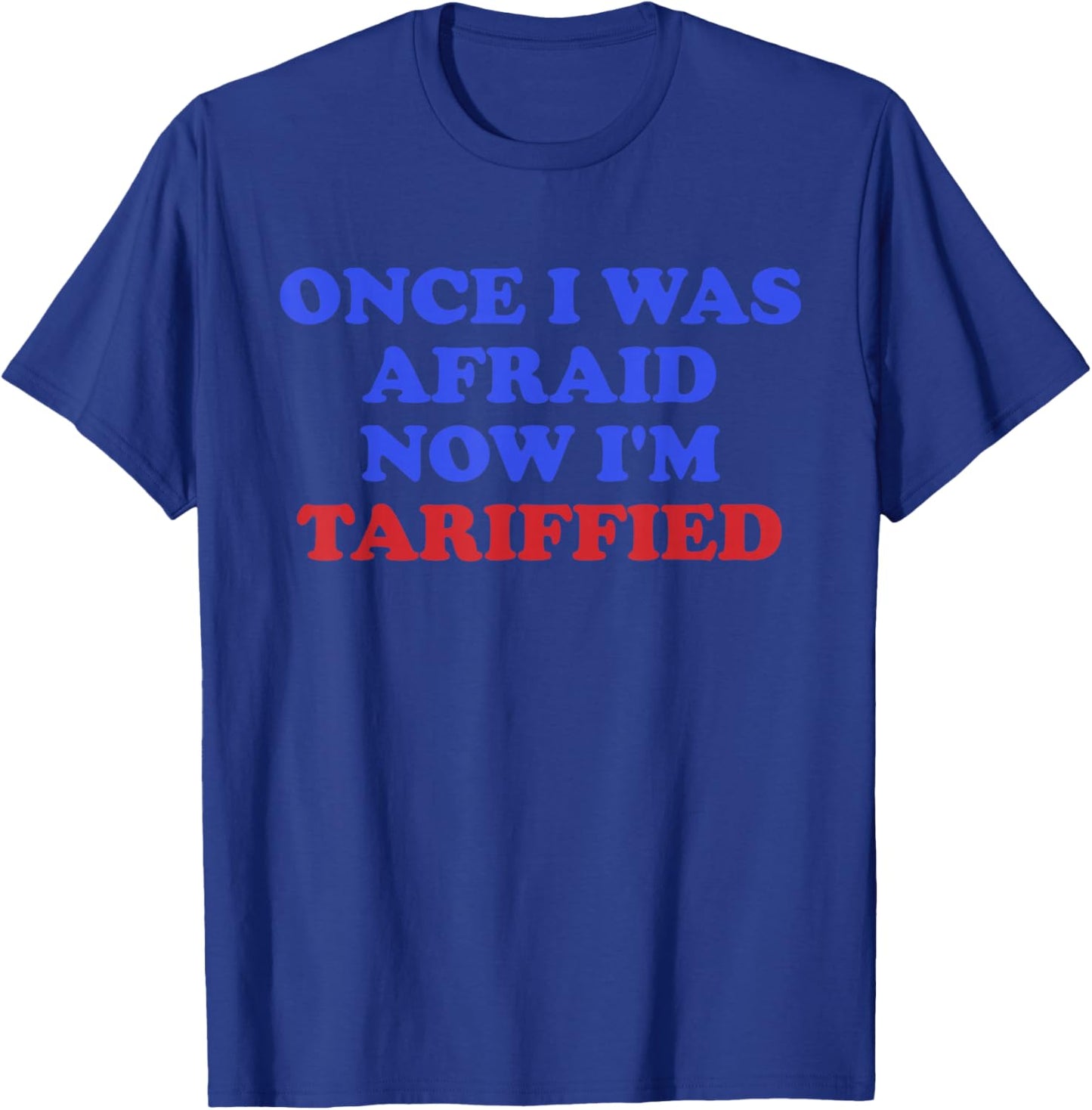 Once I was Afraid Now I'm Tariffied Funny Quote T-Shirt - T-Shirt | Royal