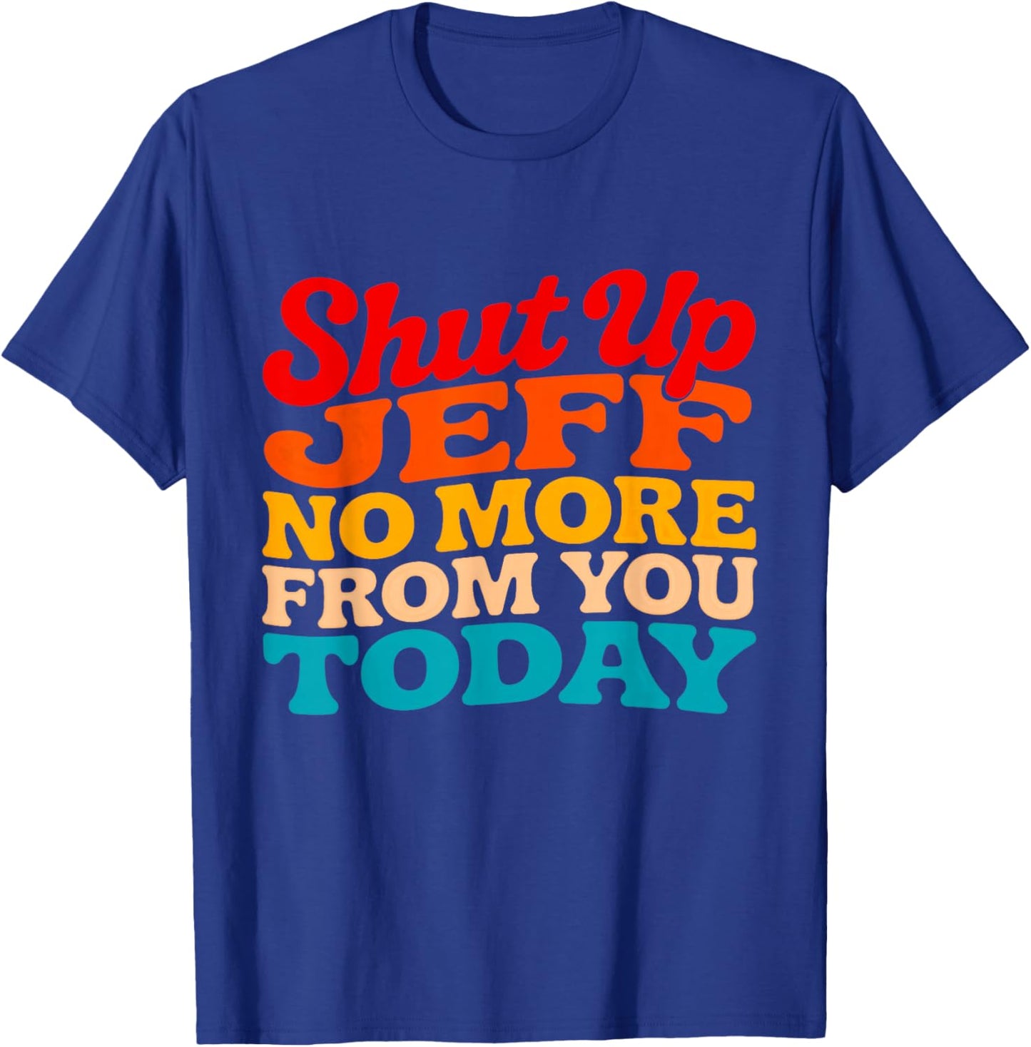 Shut Up Jeff No More from You Today Funny Jeff Name T-Shirt - T-Shirt | Royal
