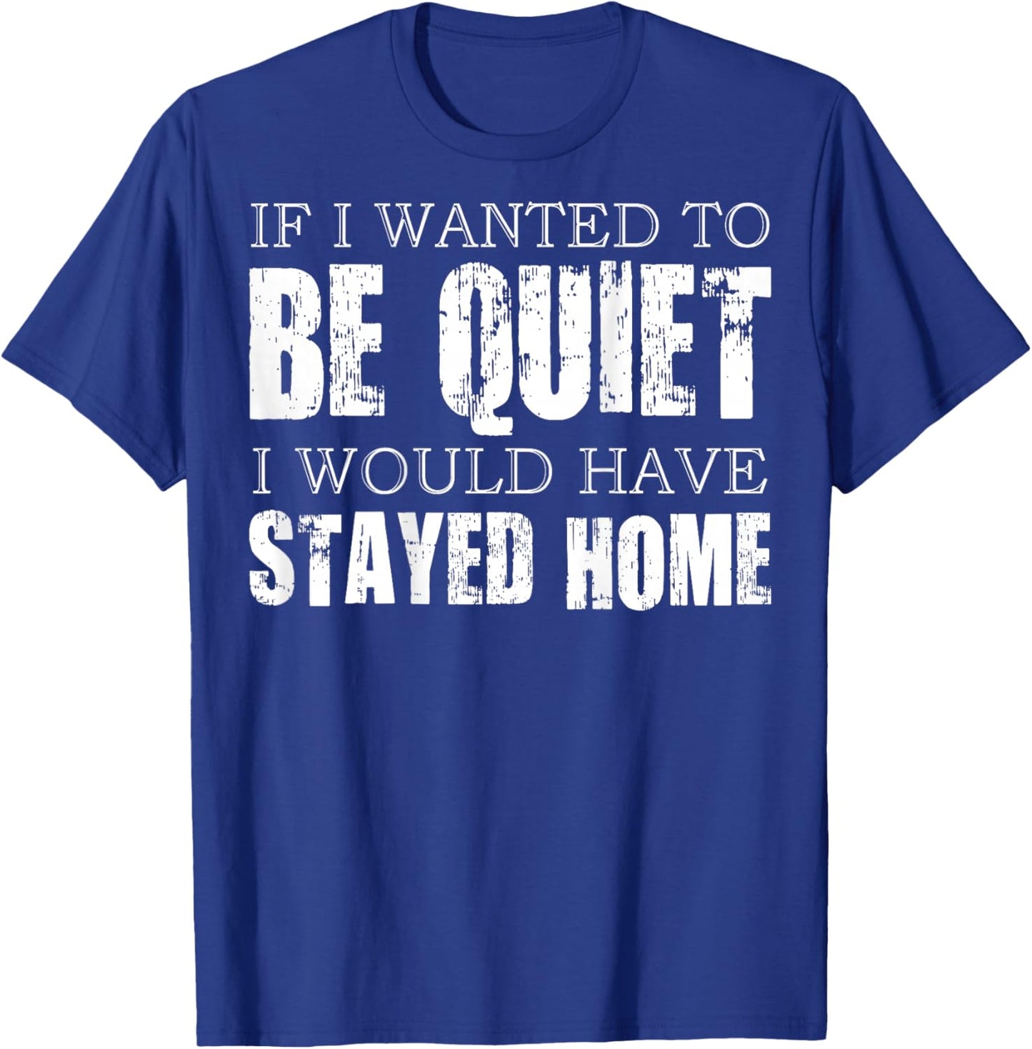 (ON Back) If I Wanted to Be Quiet I Would Have Stayed Home T-Shirt - T-Shirt | Royal