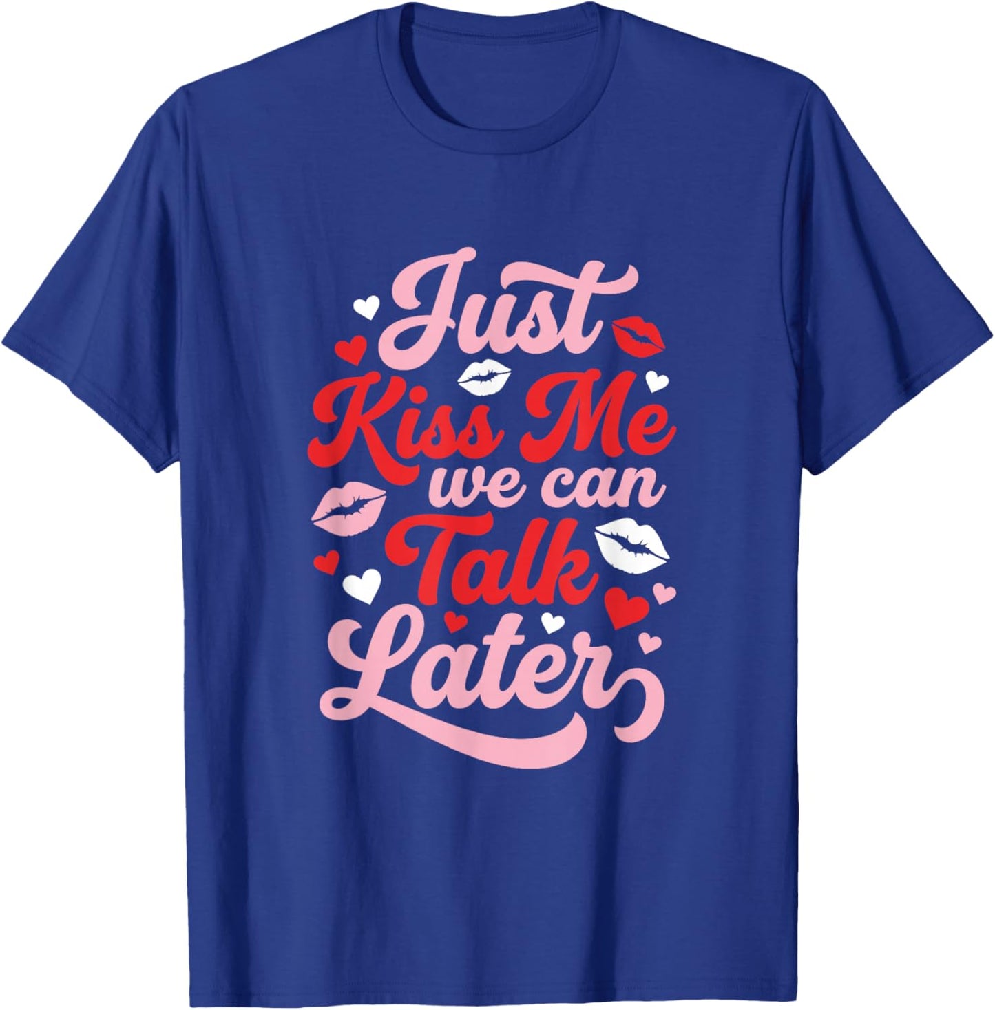 Just Kiss Me We Can Talk Later Funny Valentines Flirty T-Shirt - T-Shirt | Royal