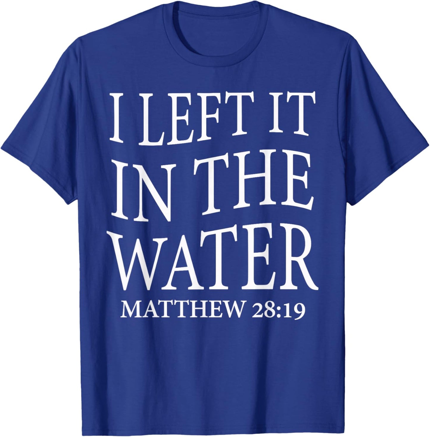I Left It in The Water Baptism Cross Christian Matthew 28:19 T-Shirt - T-Shirt | Royal