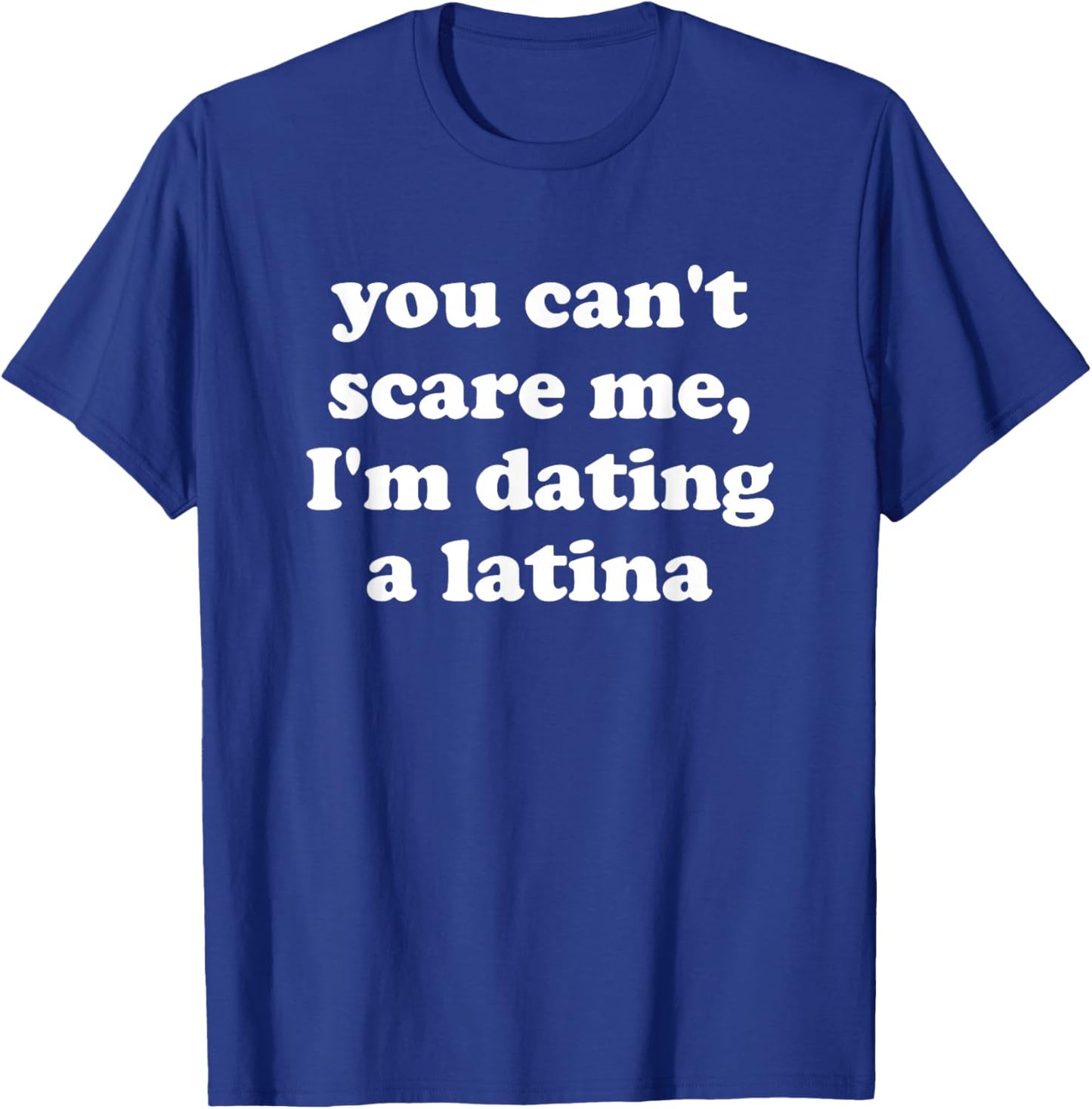 You Can’t Scare Me I’m Dating a Latina T-Shirt - T-Shirt | Royal