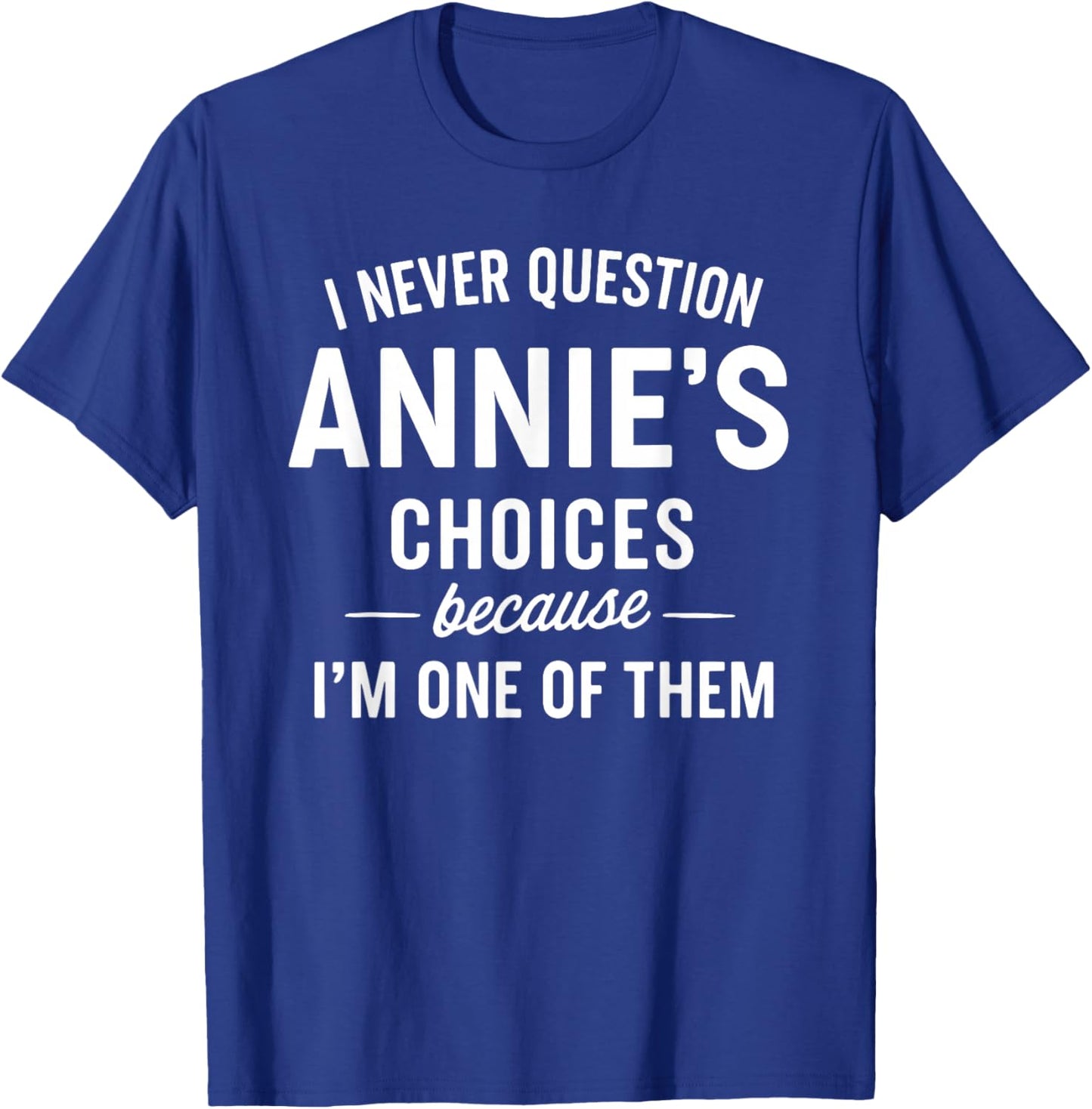 I Never Question ANNIE'S Choices Because I'm One of Them T-Shirt - T-Shirt | Royal