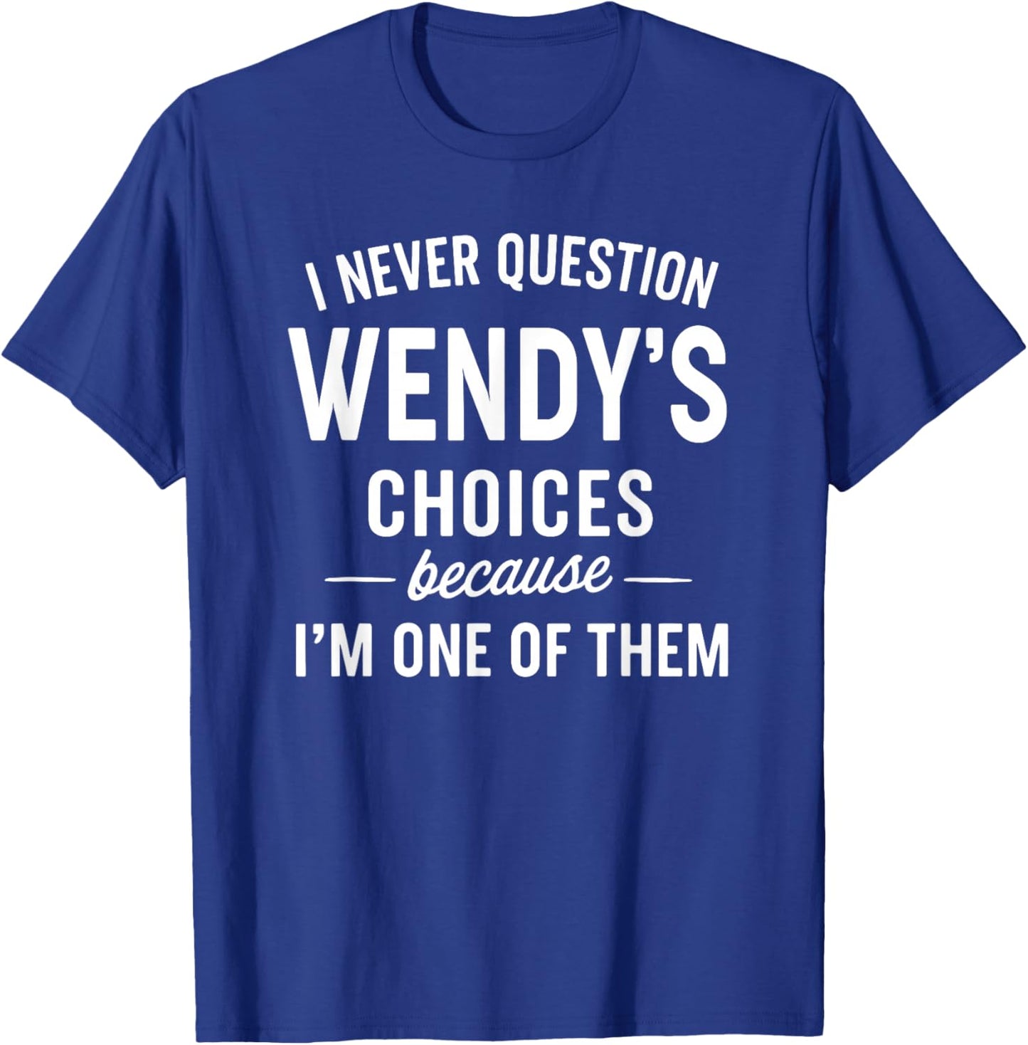 I Never Question Wendy's Choices Because I'm One of Them T-Shirt - T-Shirt | Royal