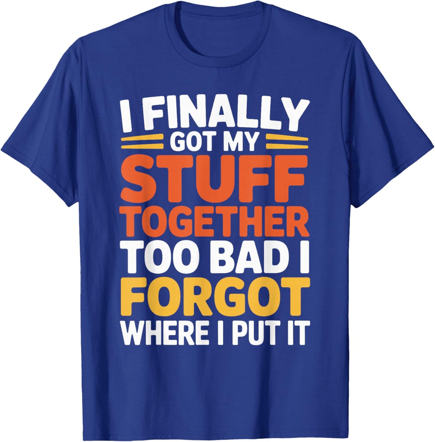 I Finally Got My Stuff Together Old People Sarcastic Saying T-Shirt - T-Shirt | Royal
