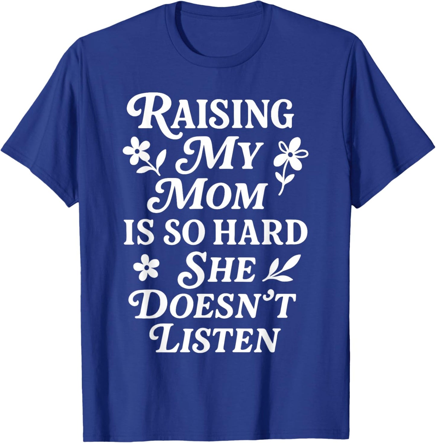Raising My Mom is So Hard She Doesn't Listen T-Shirt - T-Shirt | Royal