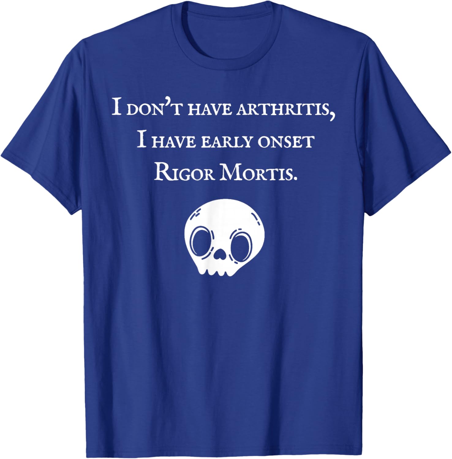I Don't Have Arthritis I Have Early Onset Rigor Mortis T-Shirt - T-Shirt | Royal