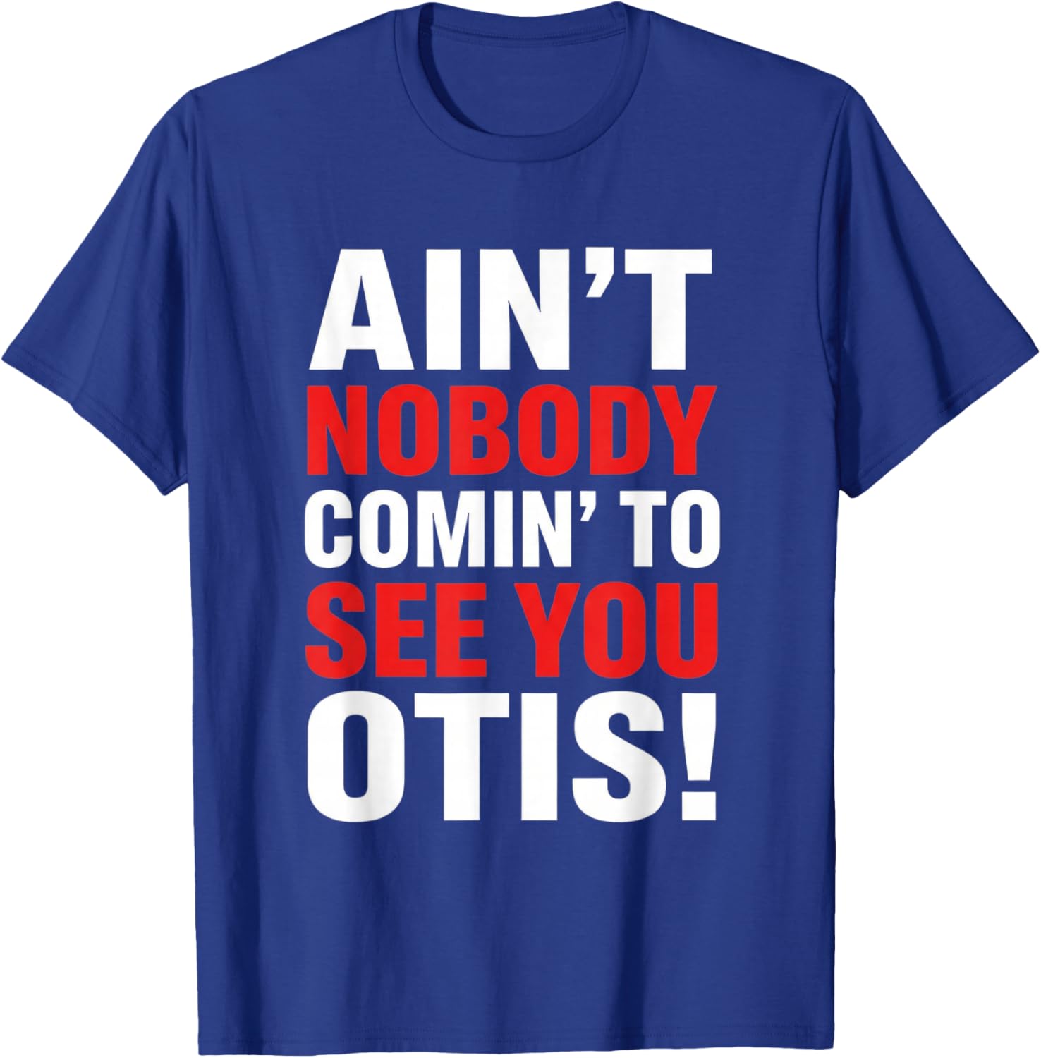 Ain't Nobody Coming to See You Otis Funny Quote T-Shirt - T-Shirt | Royal
