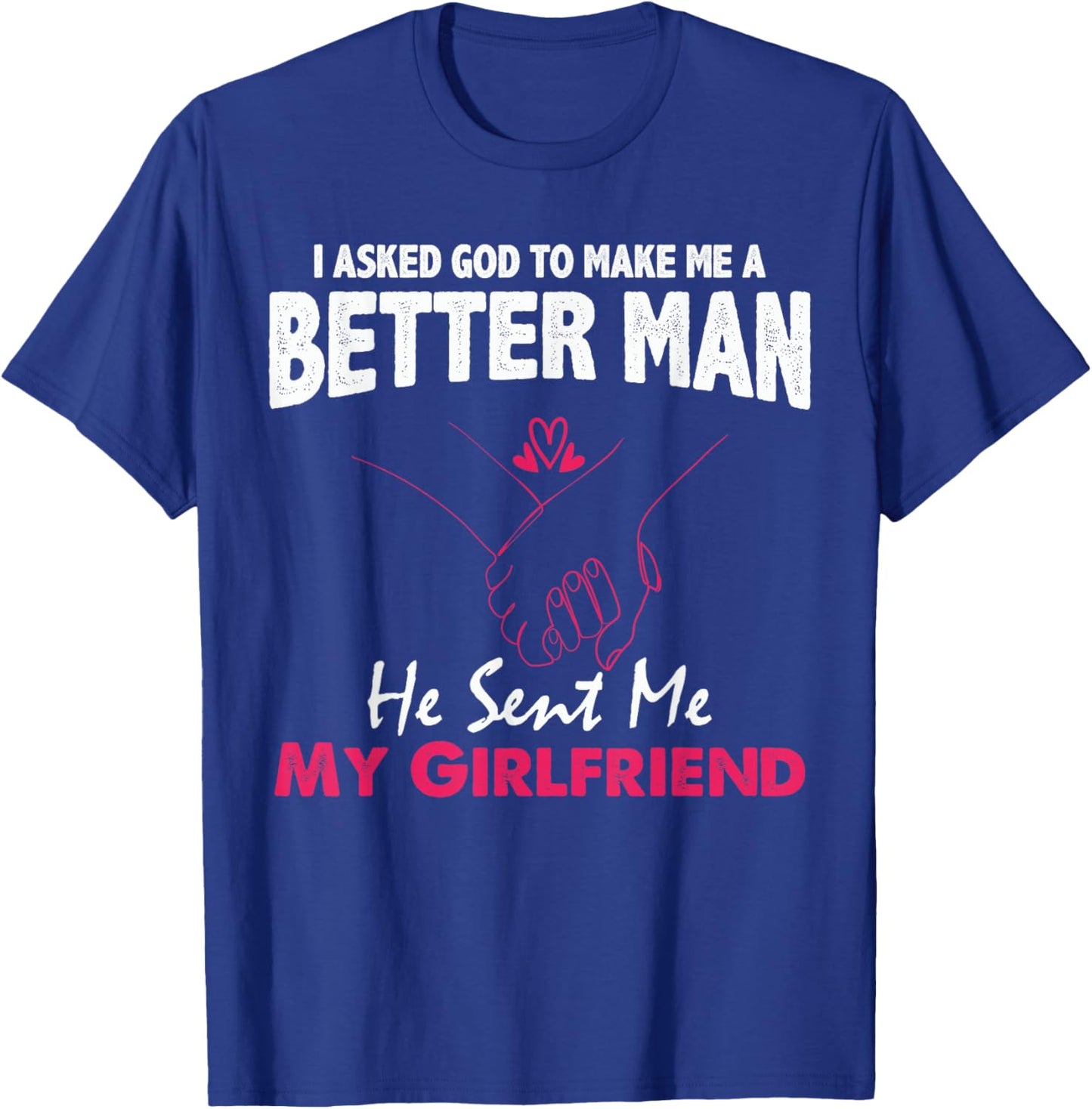 I Asked God to Make Me A Better Man He Sent Me My Girlfriend T-Shirt - T-Shirt | Royal