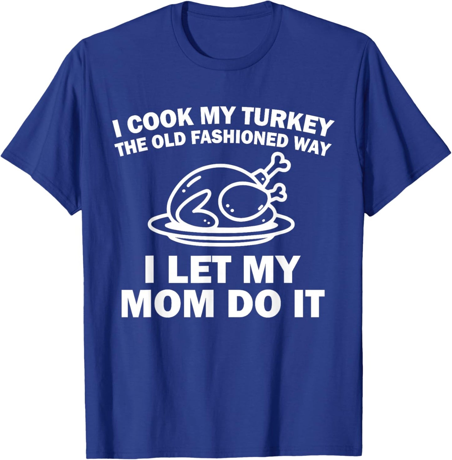 i Cook My Turkey The Old Fashioned Way i let My mom do it T-Shirt - T-Shirt | Royal