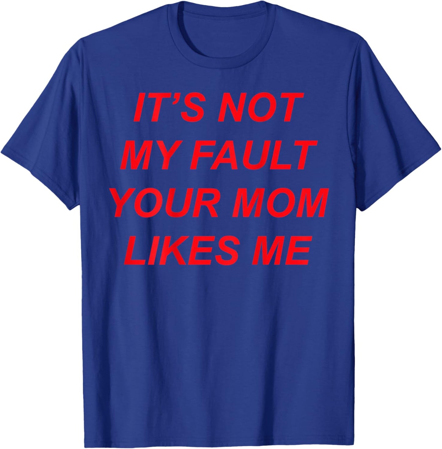 It’s Not My Fault Your Mom Likes Me (Design on The Back) T-Shirt - T-Shirt | Royal