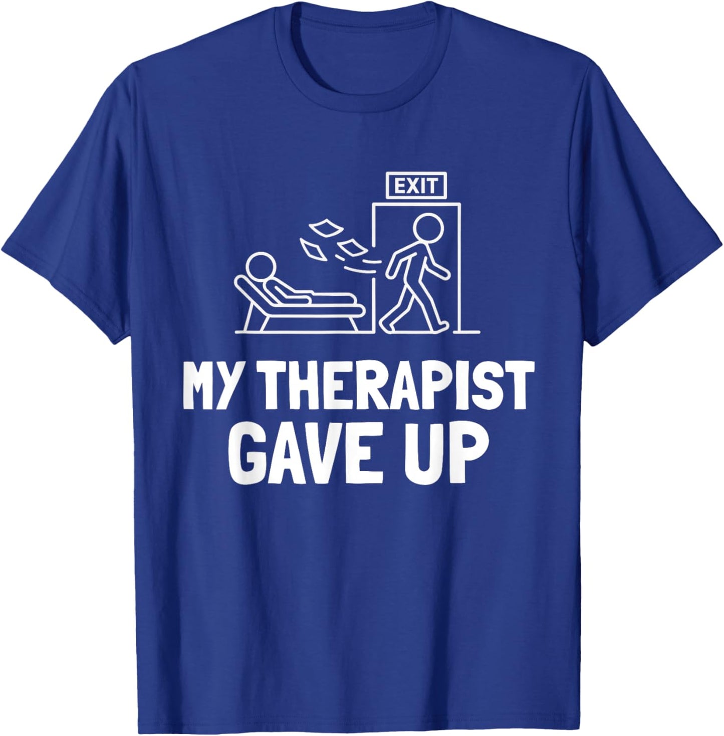 My Therapist Gave Up Funny Humor T-Shirt - T-Shirt | Royal