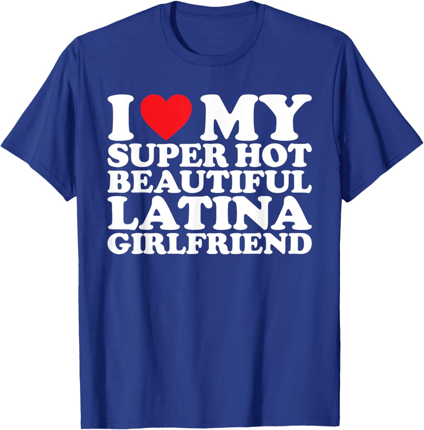 I Love My Super Hot Beautiful Latina Girlfriend T-Shirt - T-Shirt | Royal