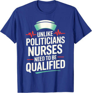 Unlike Politicians Nurses Need to Be Qualified Political Fun T-Shirt - T-Shirt | Royal
