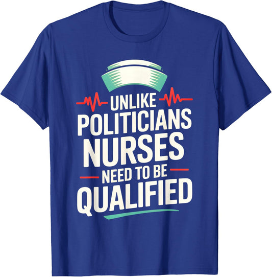 Unlike Politicians Nurses Need to Be Qualified Political Fun T-Shirt - T-Shirt | Royal