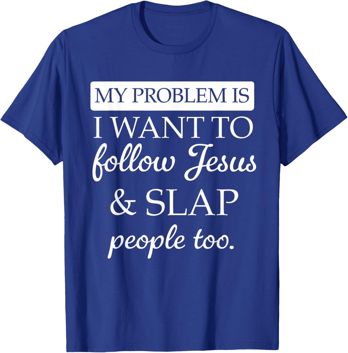 My Problem is I Want to Follow Jesus and Slap People Too T-Shirt - T-Shirt | Royal