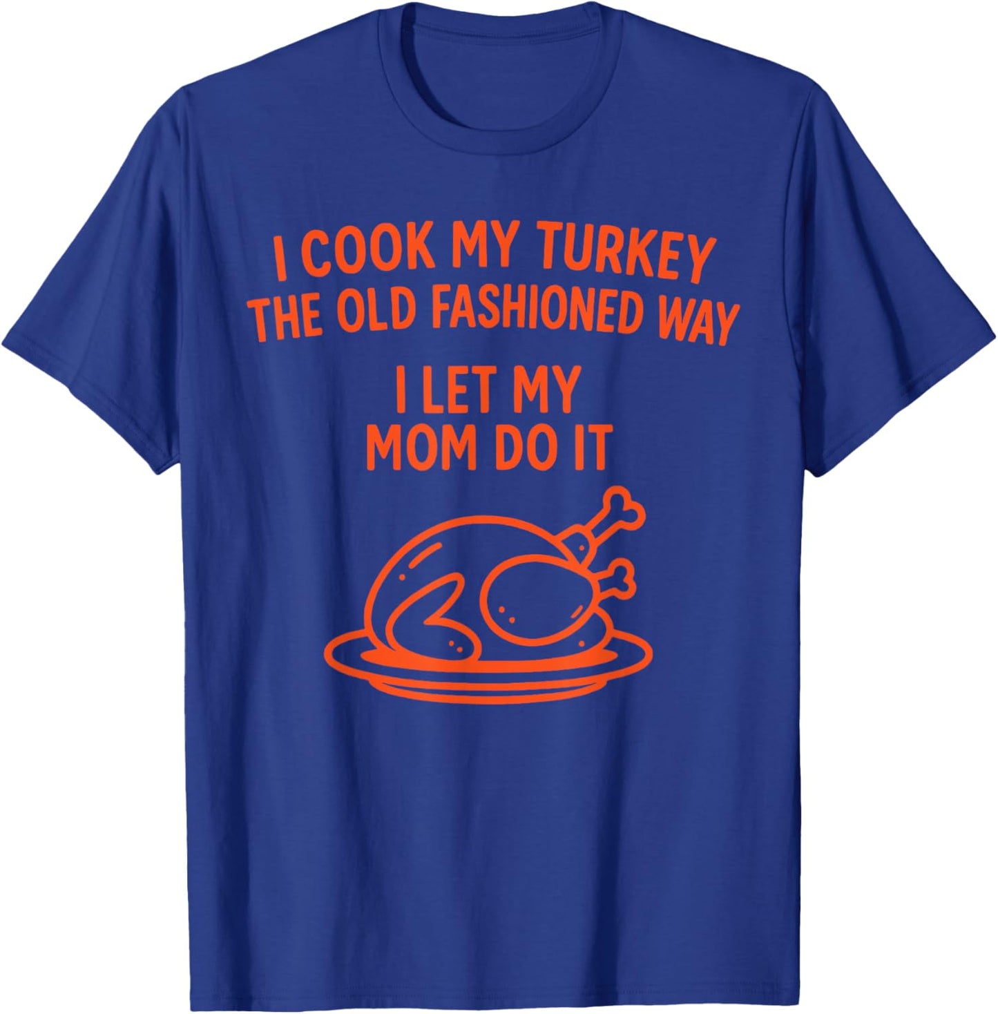 I Cook My Turkey The Old Fashioned Way I Let My Mom Do It T-Shirt - T-Shirt | Royal