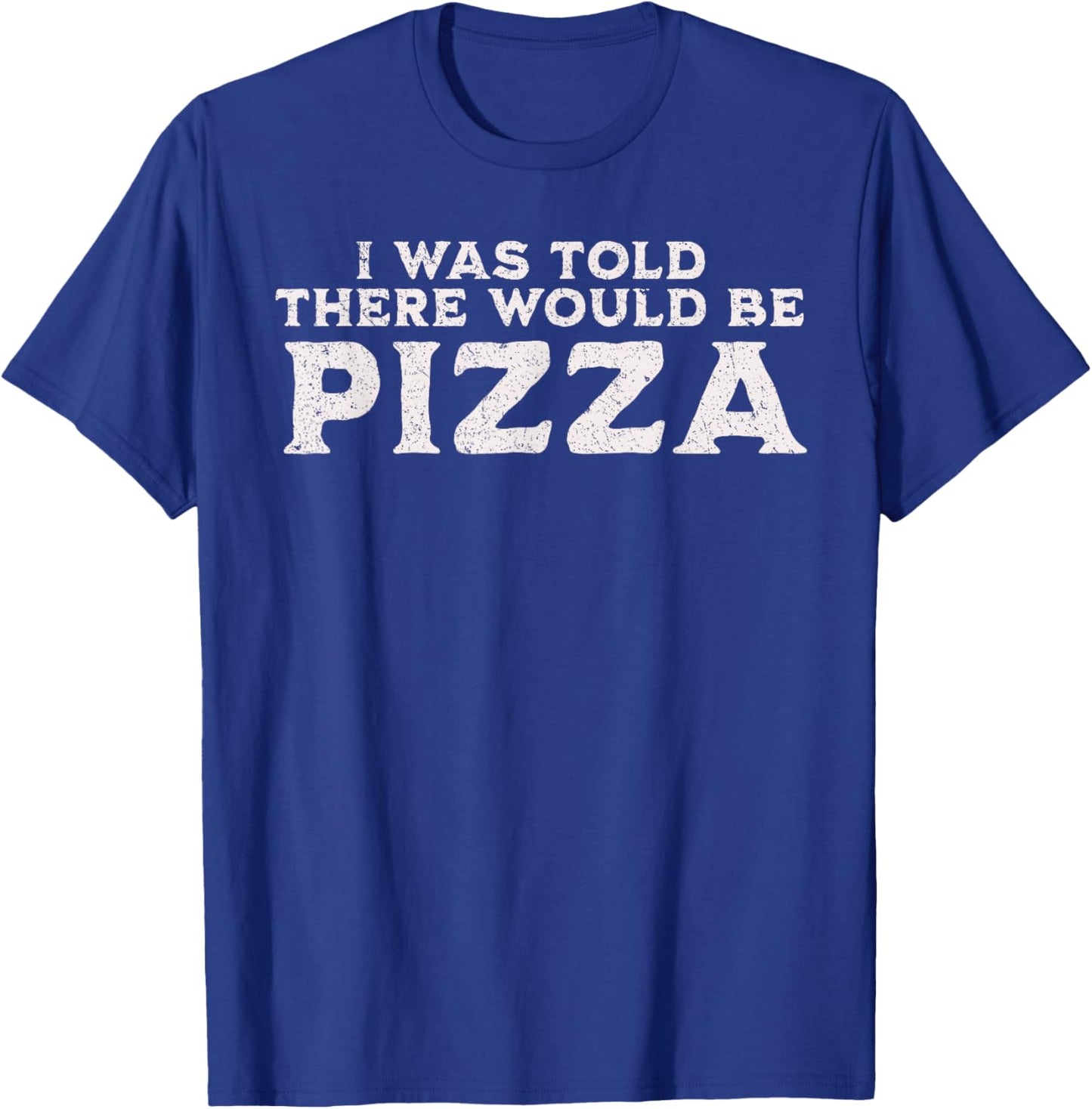 Funny Food Quote I was Told There Would Be Pizza T-Shirt - T-Shirt | Royal