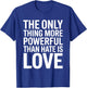 The Only Thing More Powerful Than Hate is Love Valentines T-Shirt - T-Shirt | Royal
