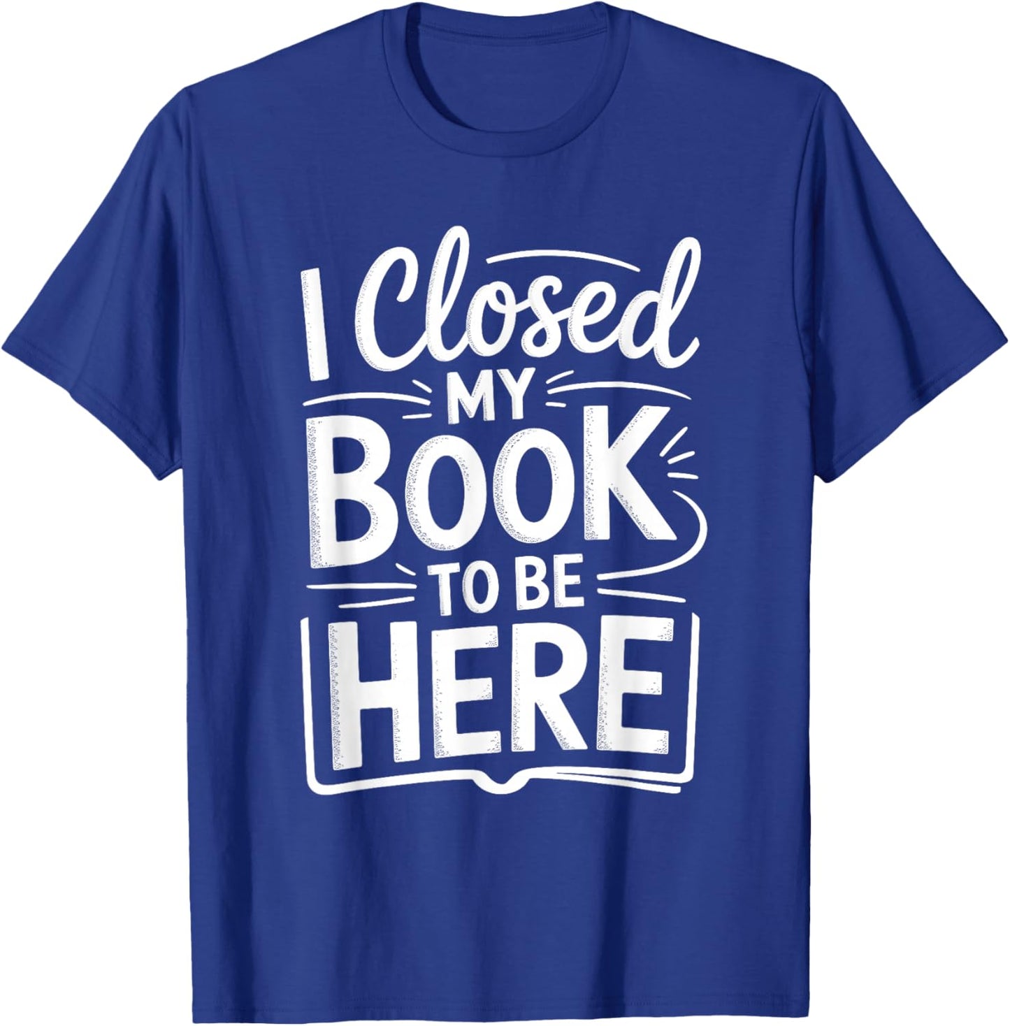 I Closed My Book to Be Here Funny Reading Reader Librarian T-Shirt - T-Shirt | Royal