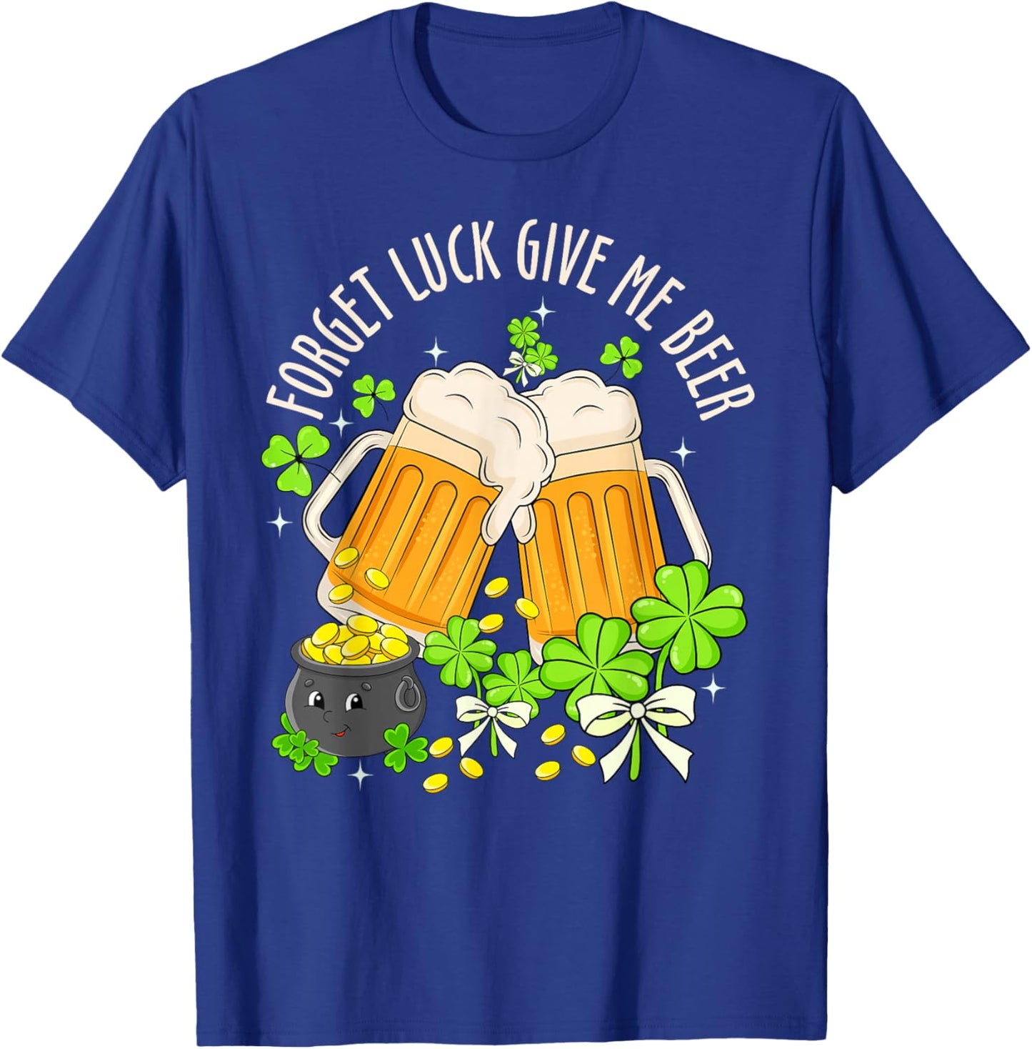 Forget Luck Give Me Beer Irish Shamrock St. Patrick’s Day T-Shirt - T-Shirt | Royal