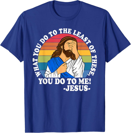 What You Do to The Least of These, You-Do-to Me! Christian T-Shirt - T-Shirt | Royal
