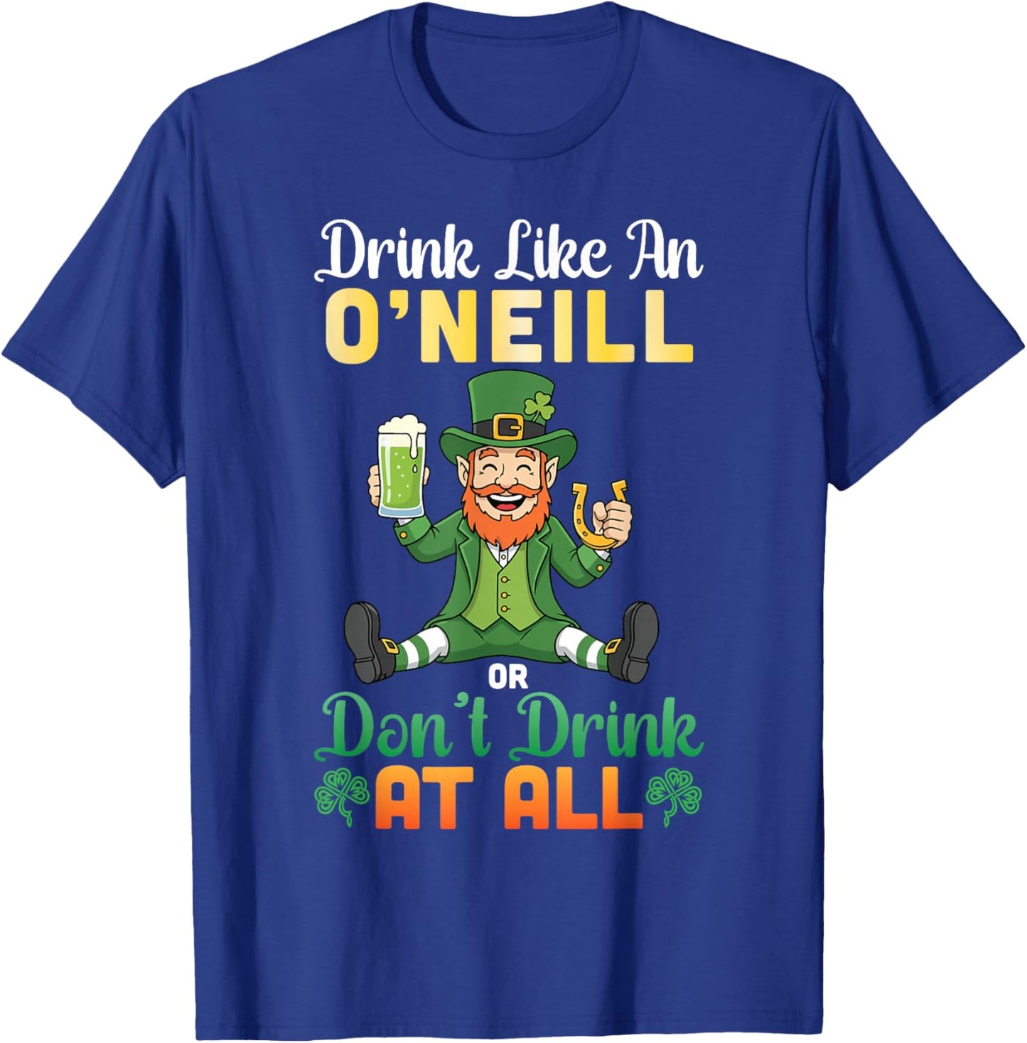 Drink Like an O'Neill Or Don't Drink at All St Patricks Day T-Shirt - T-Shirt | Royal