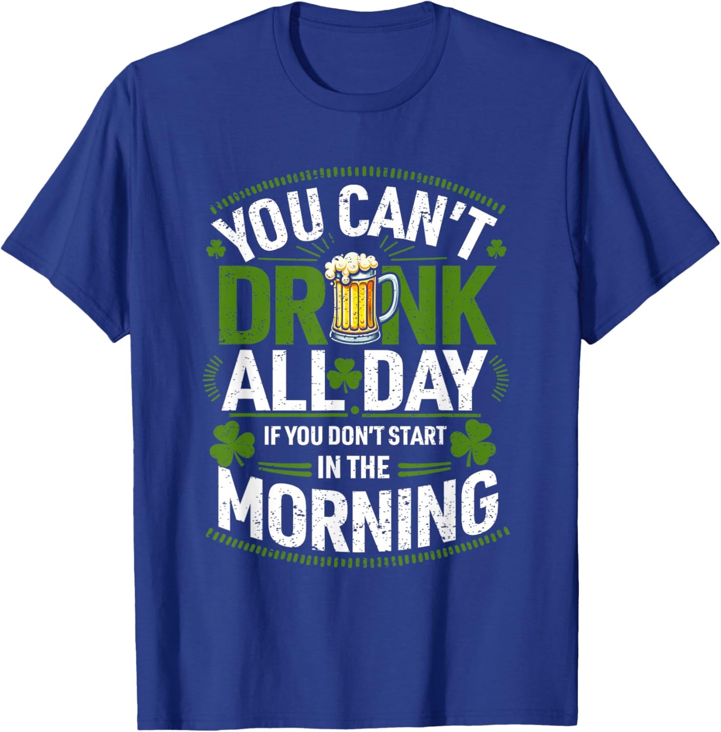 You Can't Drink All Day If You Don't Start in The Morning T-Shirt - T-Shirt | Royal