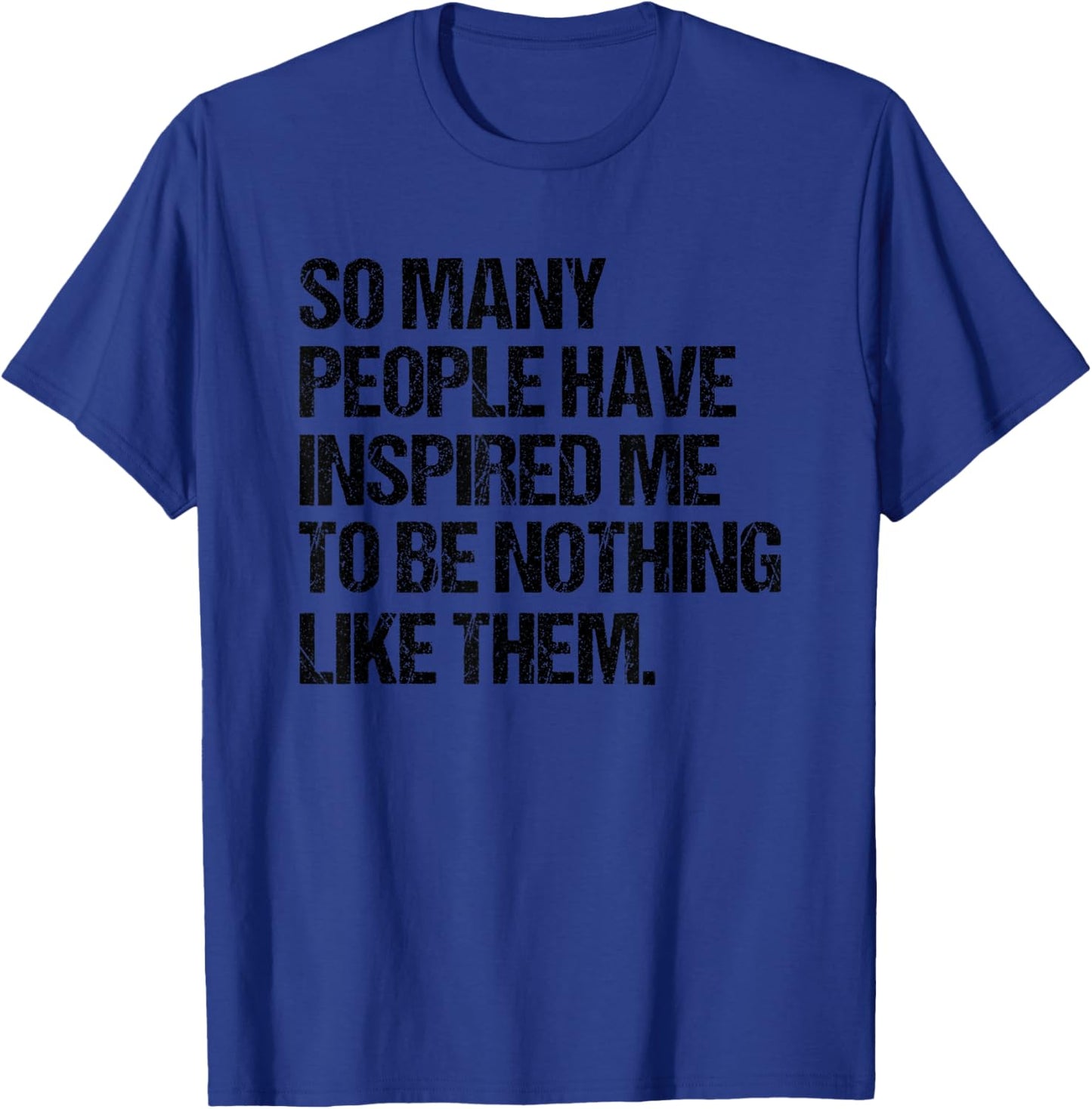 SO Many People Have Inspired ME to BE Nothing Like Them T-Shirt - T-Shirt | Royal