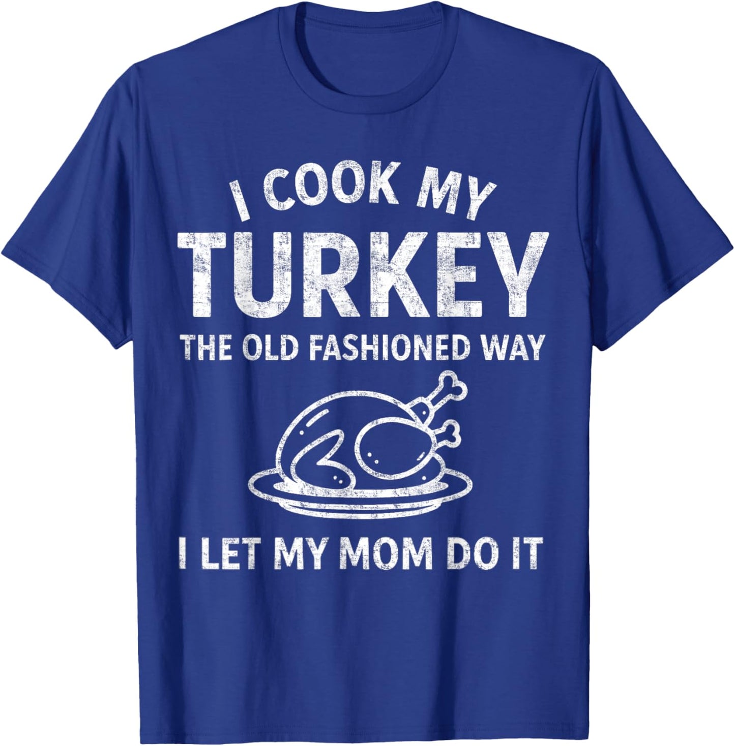 I Cook My Turkey The Old Fashioned Way Mom Does It Funny T-Shirt - T-Shirt | Royal