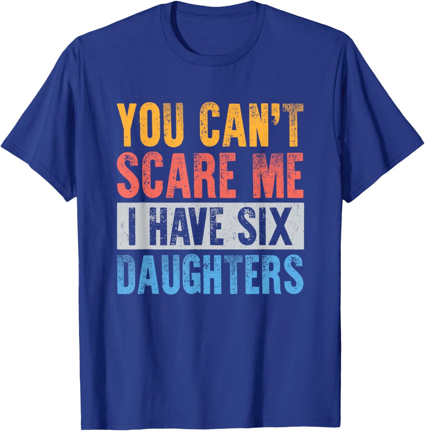 You Cant Scare Me I Have 6 Daughters Funny Dad Mom Father T-Shirt - T-Shirt | Royal