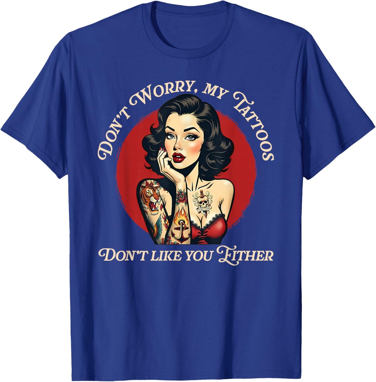 Don’t Worry My Tattoos Don’t Like You Either T-Shirt - T-Shirt | Royal