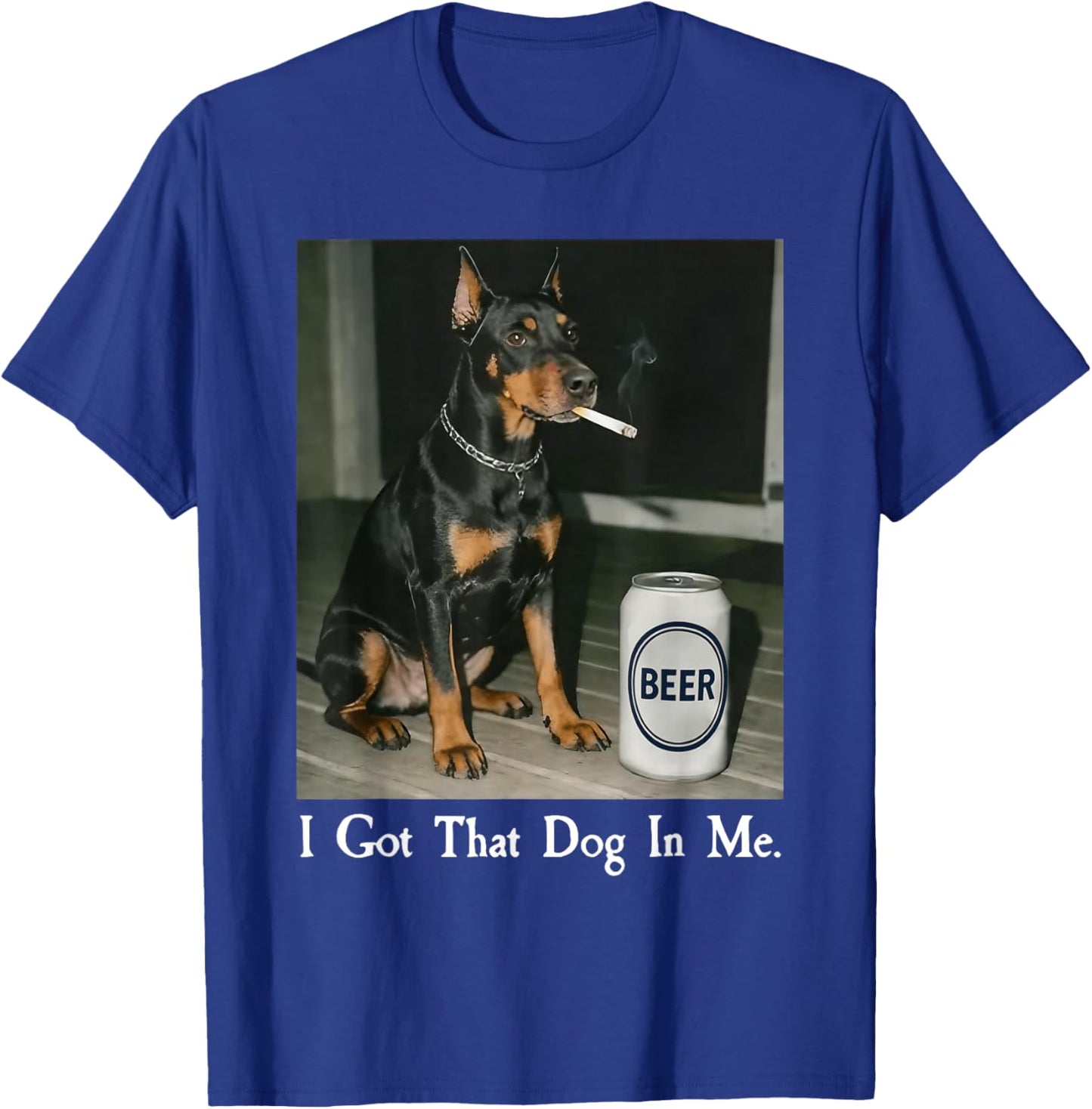 I Got That Dog in Me Funny Doberman Smoking Beer Meme T-Shirt - T-Shirt | Royal