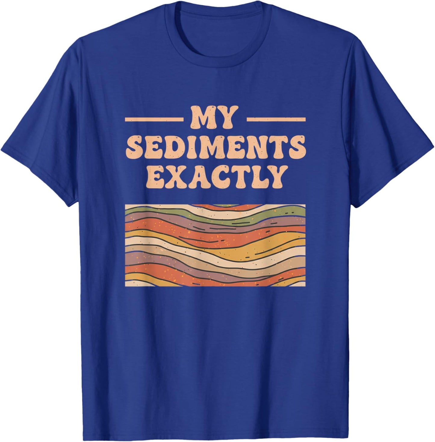 Fine Arts My Sediments Exactly, Retro Layered Geology Art T-Shirt - T-Shirt | Royal