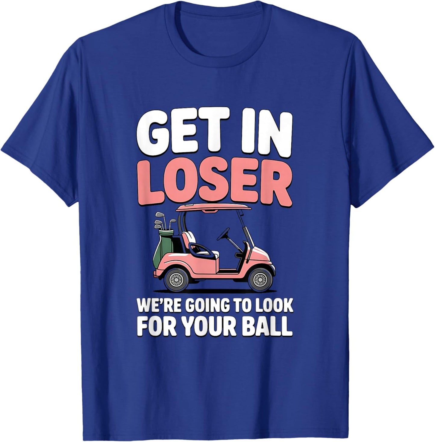 Get in Loser We’re Going to Look for Your Golfball Golf T-Shirt - T-Shirt | Royal