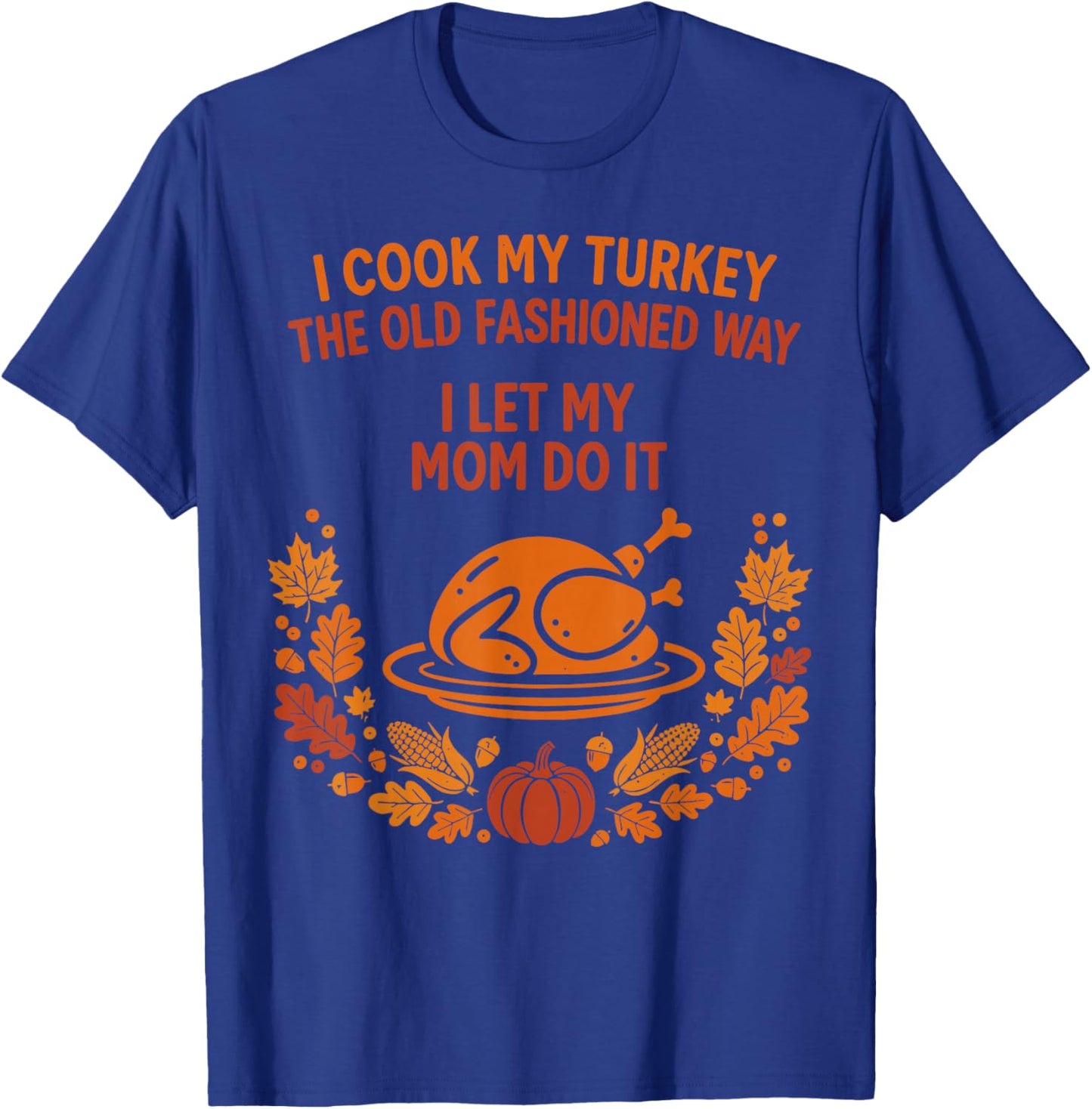 I Cook My Turkey The Old Fashioned Way I Let My Mom Do It T-Shirt - T-Shirt | Royal