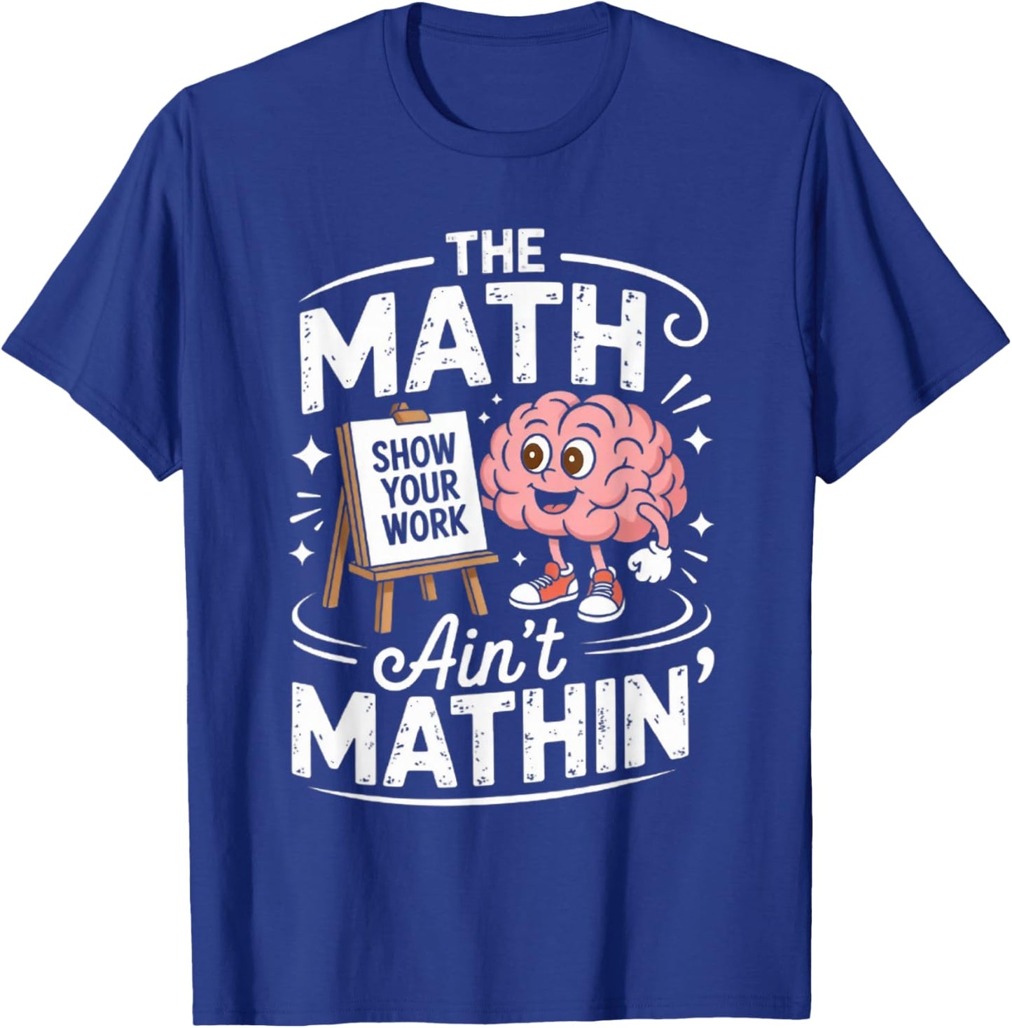 The Math Ain't Mathin' Show Your Work Funny Math Teacher T-Shirt - T-Shirt | Royal